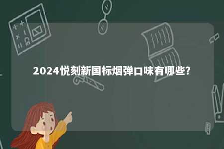 2024悦刻新国标烟弹口味有哪些
？ 